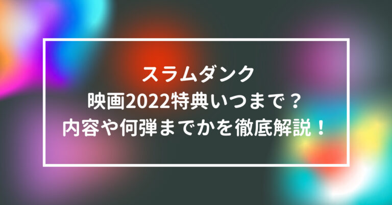 スラムダンク 映画 2022 特典 いつまで 内容 何弾